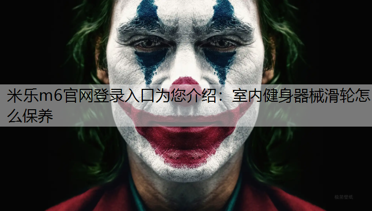 米乐m6官网登录入口为您介绍：室内健身器械滑轮怎么保养
