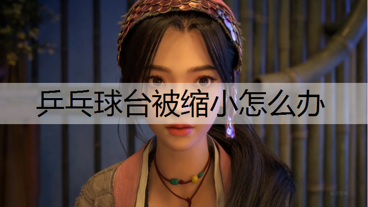 乒乓球台被缩小怎么办