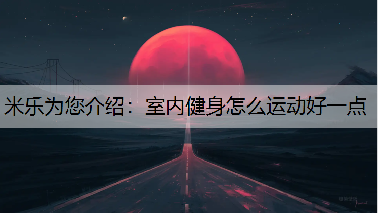 <strong>米乐为您介绍：室内健身怎么运动好一点</strong>