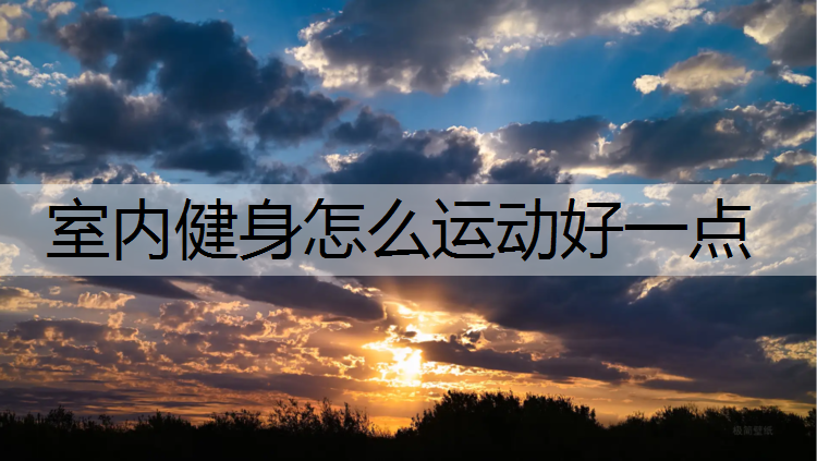 <strong>室内健身怎么运动好一点</strong>