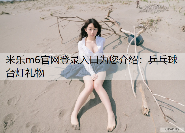 米乐m6官网登录入口为您介绍：乒乓球台灯礼物