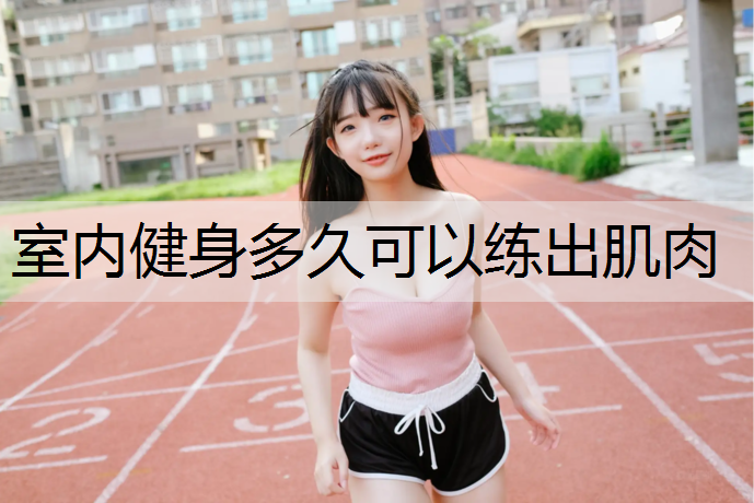 室内健身多久可以练出肌肉