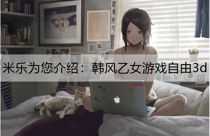 <strong>米乐为您介绍：韩风乙女游戏自由3d</strong>