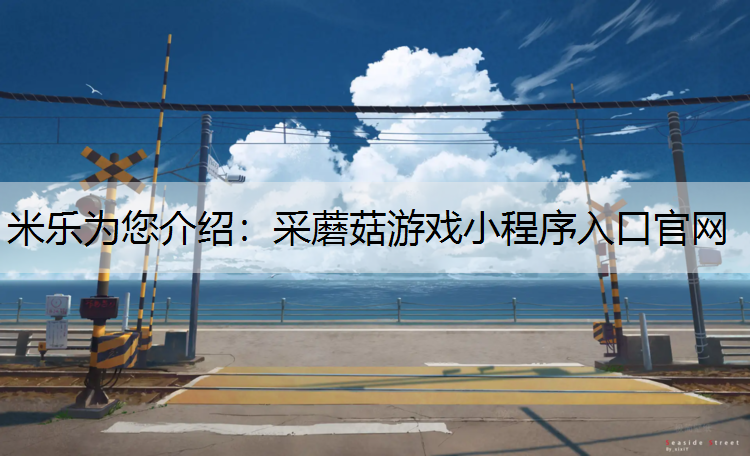 米乐为您介绍：采蘑菇游戏小程序入口官网