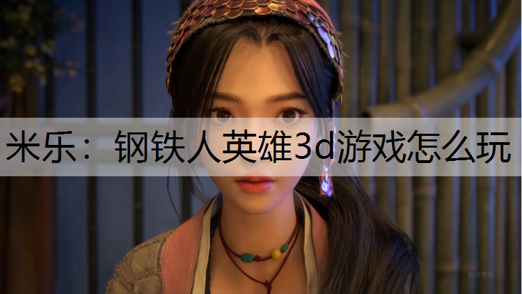 米乐：钢铁人英雄3d游戏怎么玩