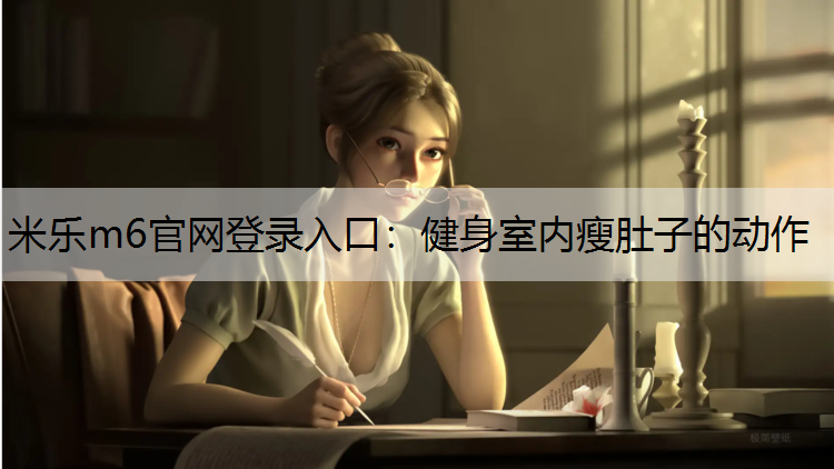 米乐m6官网登录入口：健身室内瘦肚子的动作