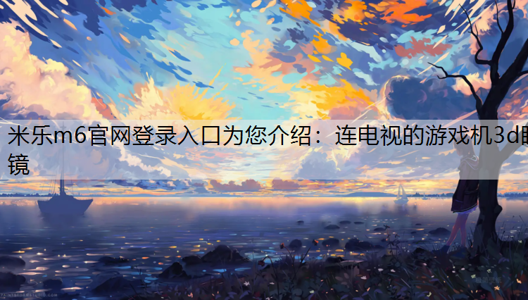 米乐m6官网登录入口为您介绍：连电视的游戏机3d眼镜