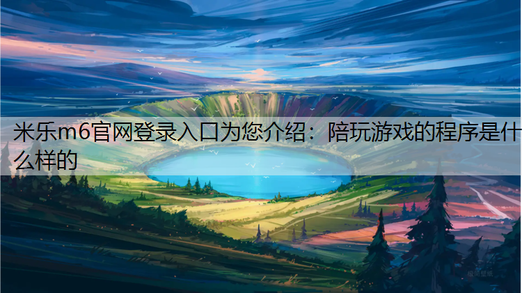米乐m6官网登录入口为您介绍：陪玩游戏的程序是什么样的