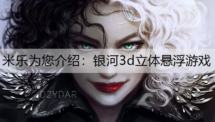 米乐为您介绍：银河3d立体悬浮游戏