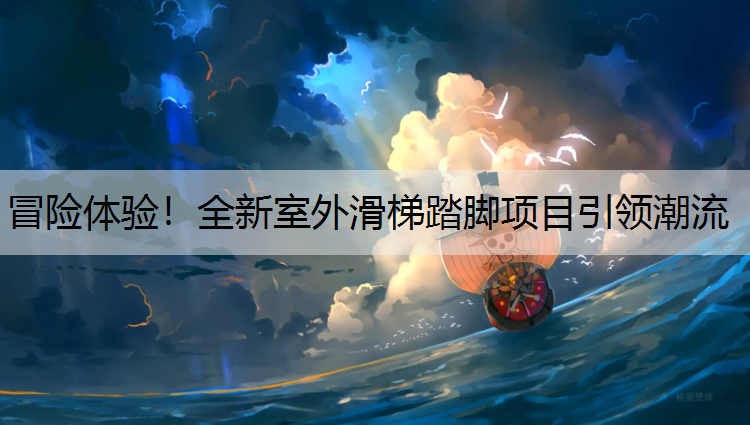 冒险体验！全新室外滑梯踏脚项目引领潮流