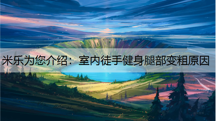 米乐为您介绍：室内徒手健身腿部变粗原因