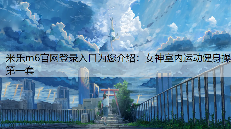 <strong>米乐m6官网登录入口为您介绍：女神室内运动健身操第一套</strong>