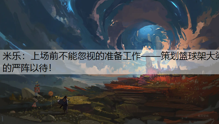 <strong>米乐：上场前不能忽视的准备工作——策划篮球架大梁的严阵以待！</strong>