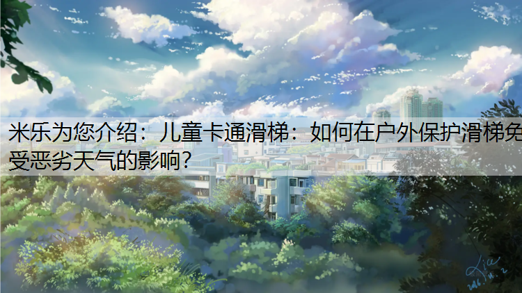 米乐为您介绍：儿童卡通滑梯：如何在户外保护滑梯免受恶劣天气的影响？