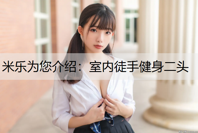 <strong>米乐为您介绍：室内徒手健身二头</strong>