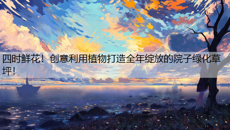 <strong>四时鲜花！创意利用植物打造全年绽放的院子绿化草坪！</strong>