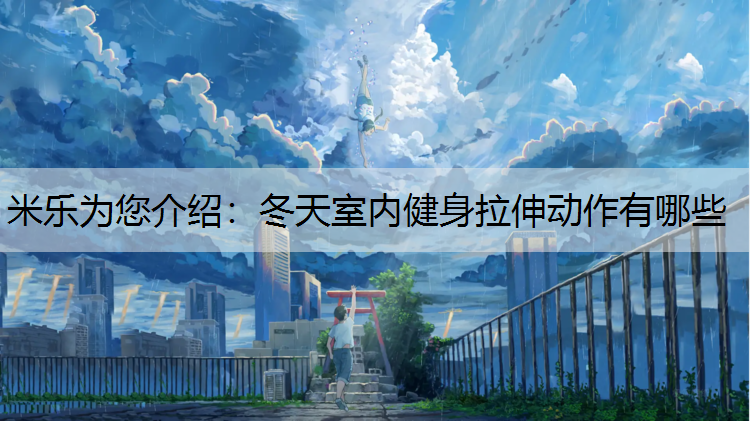 <strong>米乐为您介绍：冬天室内健身拉伸动作有哪些</strong>