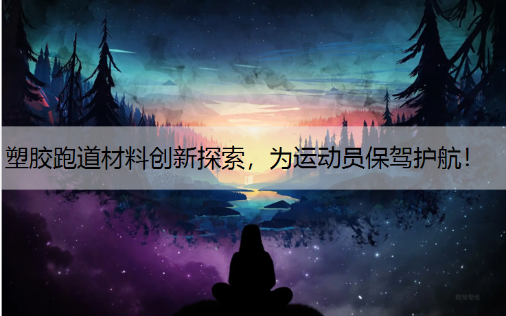 塑胶跑道材料创新探索，为运动员保驾护航！