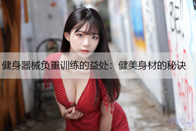 健身器械负重训练的益处：健美身材的秘诀