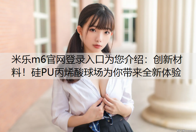 创新材料！硅PU丙烯酸球场为你带来全新体验